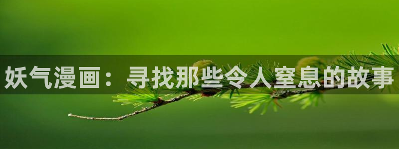 羞羞漫画全部免费：妖气漫画：寻找那些令人窒息的故事