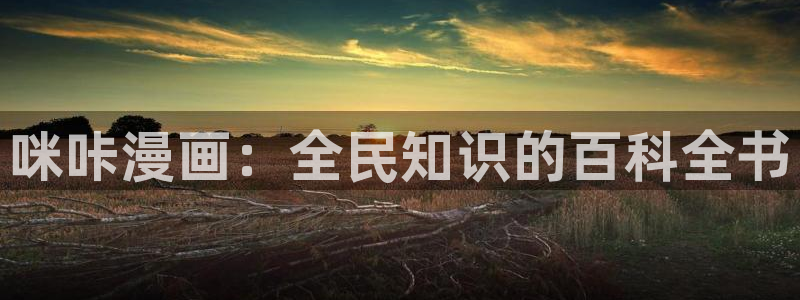 羞羞漫画网在线阅读：咪咔漫画：全民知识的百科全书